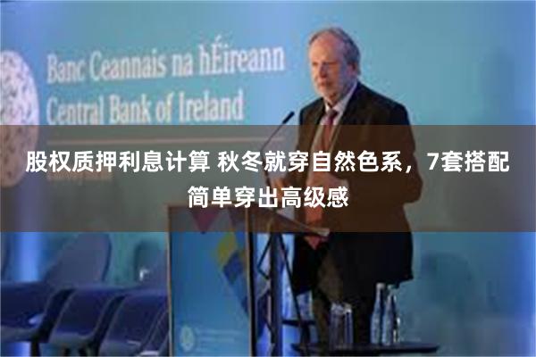 股权质押利息计算 秋冬就穿自然色系，7套搭配简单穿出高级感