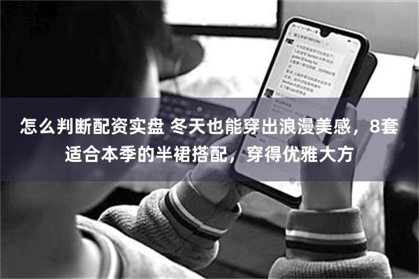 怎么判断配资实盘 冬天也能穿出浪漫美感，8套适合本季的半裙搭配，穿得优雅大方