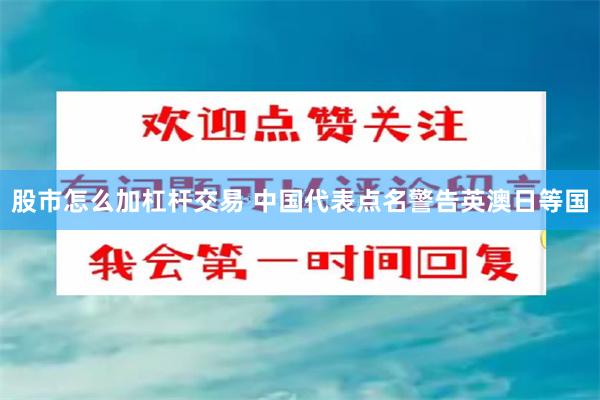 股市怎么加杠杆交易 中国代表点名警告英澳日等国