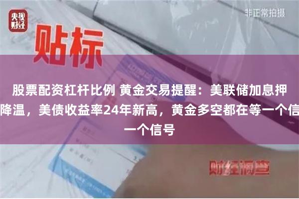 股票配资杠杆比例 黄金交易提醒：美联储加息押注降温，美债收益率24年新高，黄金多空都在等一个信号