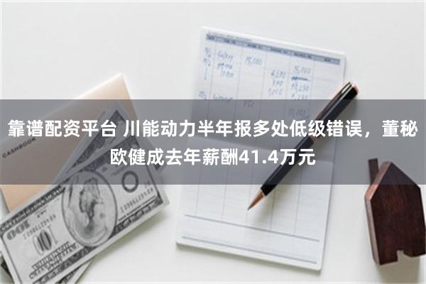 靠谱配资平台 川能动力半年报多处低级错误，董秘欧健成去年薪酬41.4万元