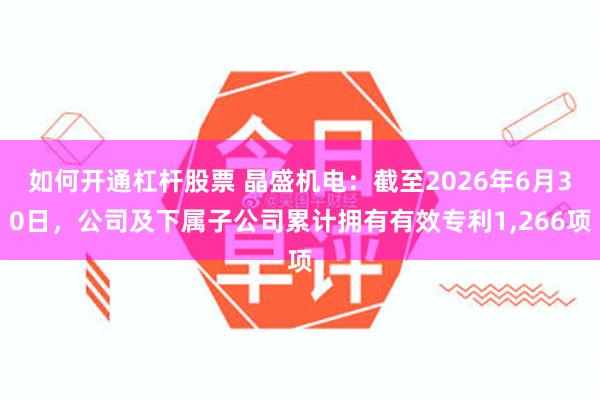 如何开通杠杆股票 晶盛机电：截至2026年6月30日，公司及下属子公司累计拥有有效专利1,266项