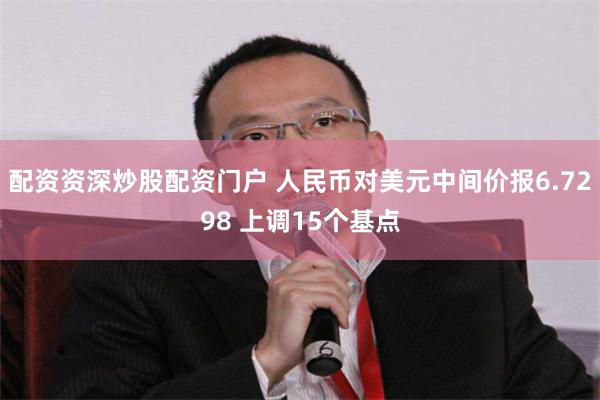 配资资深炒股配资门户 人民币对美元中间价报6.7298 上调15个基点