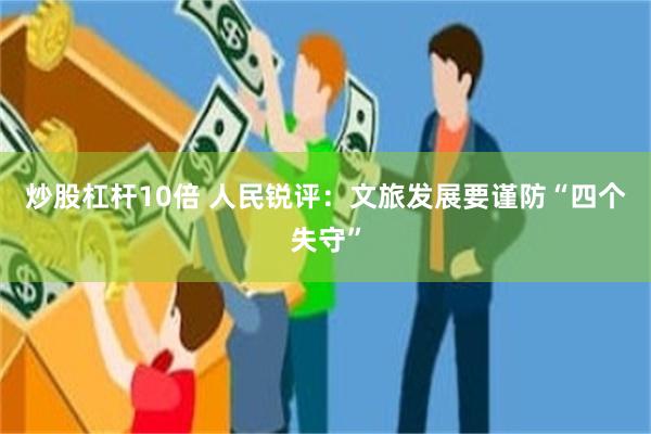 炒股杠杆10倍 人民锐评：文旅发展要谨防“四个失守”